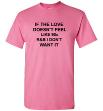 Load image into Gallery viewer, If the Love Doesn't Feel Like 90s R&B I Don't Want It T Shirt