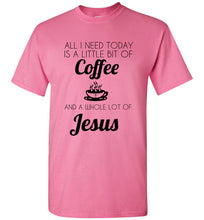 Load image into Gallery viewer, All I Need is a Little Bit of Coffee and a Whole Lot of Jesus T Shirt