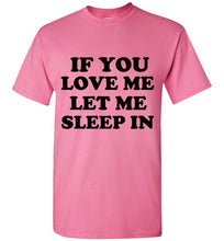 Load image into Gallery viewer, If You Love Me Let Me Sleep In T Shirt