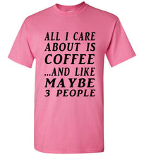 Load image into Gallery viewer, All I Care About is Coffee and Like Maybe 3 People T Shirt - The Glam Foxx