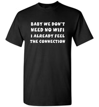 Load image into Gallery viewer, Baby We Don't Need No Wifi I Already Feel the Connection T Shirt