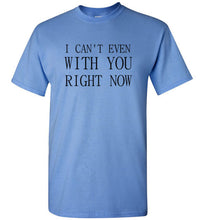 Load image into Gallery viewer, I Can't Even With You Right Now T Shirt