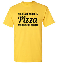 Load image into Gallery viewer, All I Care About is Pizza and Like Maybe 3 People T Shirt