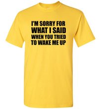 Load image into Gallery viewer, I'm Sorry For What I Said When You Tried To Wake Me Up T Shirt