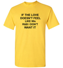 Load image into Gallery viewer, If the Love Doesn't Feel Like 90s R&B I Don't Want It T Shirt