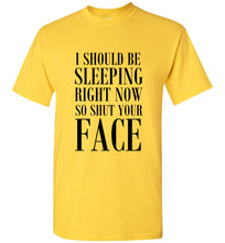 Load image into Gallery viewer, I Should Be Sleeping Right Now So Shut Your Face T Shirt