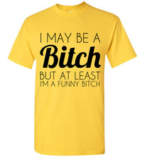 Load image into Gallery viewer, I May Be a Bitch But At Least I'm a Funny Bitch T Shirt - The Glam Foxx
