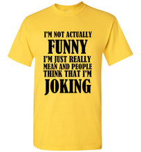 Load image into Gallery viewer, I'm Not Actually Funny I'm Just Really Mean and People Think That I Am Joking T Shirt