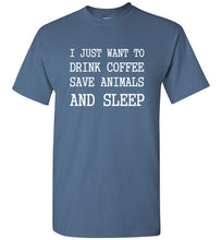 Load image into Gallery viewer, I Just Want to Drink Coffee Save Animals and Sleep T Shirt