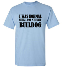 Load image into Gallery viewer, I Was Normal Until I Got My First Bulldog T Shirt