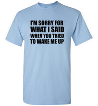 Load image into Gallery viewer, I'm Sorry For What I Said When You Tried To Wake Me Up T Shirt