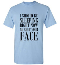 Load image into Gallery viewer, I Should Be Sleeping Right Now So Shut Your Face T Shirt