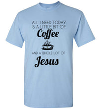 Load image into Gallery viewer, All I Need is a Little Bit of Coffee and a Whole Lot of Jesus T Shirt