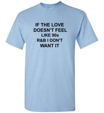 Load image into Gallery viewer, If the Love Doesn't Feel Like 90s R&B I Don't Want It T Shirt