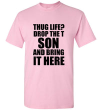 Load image into Gallery viewer, Thug Life Drop the T Son and Bring it Here T Shirt