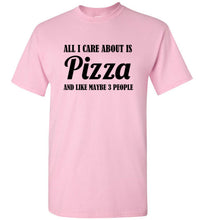 Load image into Gallery viewer, All I Care About is Pizza and Like Maybe 3 People T Shirt