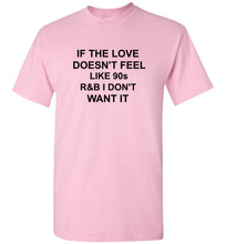 Load image into Gallery viewer, If the Love Doesn't Feel Like 90s R&B I Don't Want It T Shirt