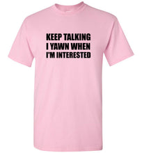 Load image into Gallery viewer, Keep Talking I Yawn When I'm Interested T Shirt