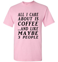 Load image into Gallery viewer, All I Care About is Coffee and Like Maybe 3 People T Shirt - The Glam Foxx