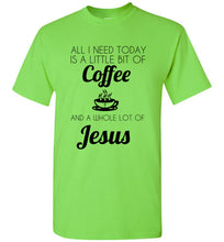 Load image into Gallery viewer, All I Need is a Little Bit of Coffee and a Whole Lot of Jesus T Shirt