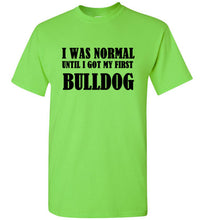 Load image into Gallery viewer, I Was Normal Until I Got My First Bulldog T Shirt