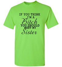 Load image into Gallery viewer, If You Think I'm a Bitch You Should Meet My Sister T Shirt