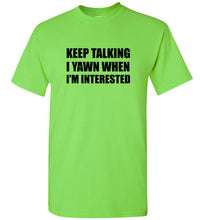 Load image into Gallery viewer, Keep Talking I Yawn When I'm Interested T Shirt