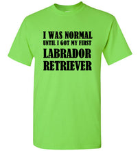 Load image into Gallery viewer, I Was Normal Until I Got My First Labrador Retriever T Shirt