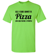 Load image into Gallery viewer, All I Care About is Pizza and Like Maybe 3 People T Shirt