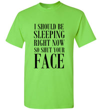 Load image into Gallery viewer, I Should Be Sleeping Right Now So Shut Your Face T Shirt