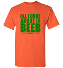 Load image into Gallery viewer, All I Care About is Beer And Like Maybe 3 People T Shirt