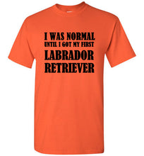 Load image into Gallery viewer, I Was Normal Until I Got My First Labrador Retriever T Shirt