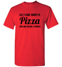 Load image into Gallery viewer, All I Care About is Pizza and Like Maybe 3 People T Shirt