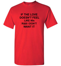 Load image into Gallery viewer, If the Love Doesn't Feel Like 90s R&B I Don't Want It T Shirt