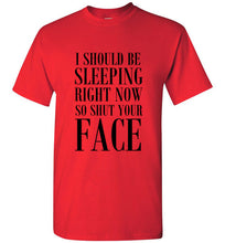 Load image into Gallery viewer, I Should Be Sleeping Right Now So Shut Your Face T Shirt