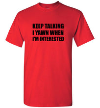 Load image into Gallery viewer, Keep Talking I Yawn When I'm Interested T Shirt