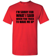Load image into Gallery viewer, I'm Sorry For What I Said When You Tried To Wake Me Up T Shirt