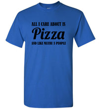 Load image into Gallery viewer, All I Care About is Pizza and Like Maybe 3 People T Shirt
