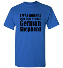 Load image into Gallery viewer, I Was Normal Until I Got My First German Shepherd T Shirt
