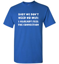 Load image into Gallery viewer, Baby We Don't Need No Wifi I Already Feel the Connection T Shirt