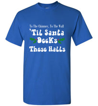 Load image into Gallery viewer, To the Chimney to the Wall Til Santa Decks These Halls T Shirt