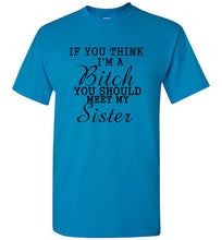 Load image into Gallery viewer, If You Think I'm a Bitch You Should Meet My Sister T Shirt