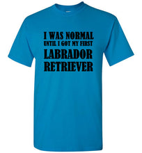 Load image into Gallery viewer, I Was Normal Until I Got My First Labrador Retriever T Shirt