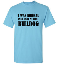 Load image into Gallery viewer, I Was Normal Until I Got My First Bulldog T Shirt