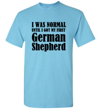 Load image into Gallery viewer, I Was Normal Until I Got My First German Shepherd T Shirt