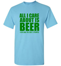 Load image into Gallery viewer, All I Care About is Beer And Like Maybe 3 People T Shirt