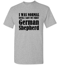 Load image into Gallery viewer, I Was Normal Until I Got My First German Shepherd T Shirt
