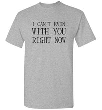 Load image into Gallery viewer, I Can't Even With You Right Now T Shirt