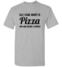 Load image into Gallery viewer, All I Care About is Pizza and Like Maybe 3 People T Shirt