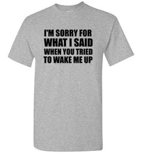 Load image into Gallery viewer, I'm Sorry For What I Said When You Tried To Wake Me Up T Shirt